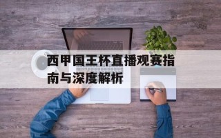 西甲国王杯直播观赛指南与深度解析