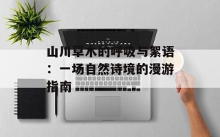 山川草木的呼吸与絮语：一场自然诗境的漫游指南