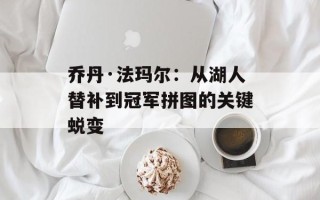 乔丹·法玛尔：从湖人替补到冠军拼图的关键蜕变