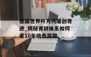 德国世界杯为何屡创奇迹_揭秘青训体系如何省10年培养周期