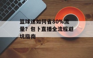 篮球迷如何省80%流量？包卜直播全流程避坑指南