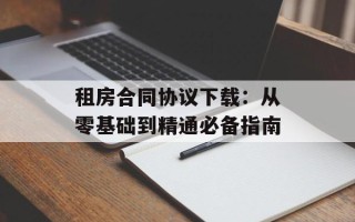 租房合同协议下载：从零基础到精通必备指南
