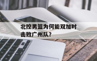 北控男篮为何能双加时击败广州队？