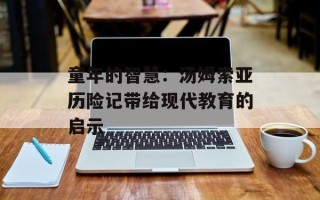 童年的智慧：汤姆索亚历险记带给现代教育的启示