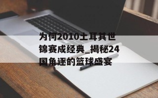 为何2010土耳其世锦赛成经典_揭秘24国角逐的篮球盛宴