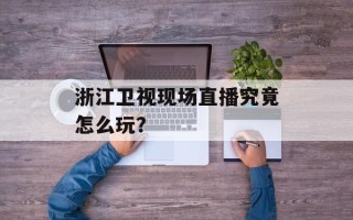 浙江卫视现场直播究竟怎么玩？
