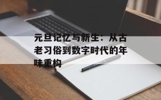 元旦记忆与新生：从古老习俗到数字时代的年味重构