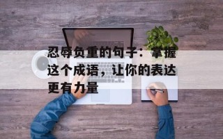 忍辱负重的句子：掌握这个成语，让你的表达更有力量