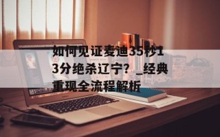 如何见证麦迪35秒13分绝杀辽宁？_经典重现全流程解析