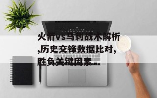 火箭vs马刺战术解析,历史交锋数据比对,胜负关键因素