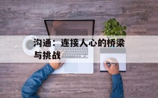 沟通：连接人心的桥梁与挑战