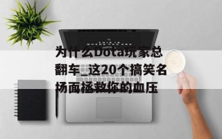 为什么Dota玩家总翻车_这20个搞笑名场面拯救你的血压