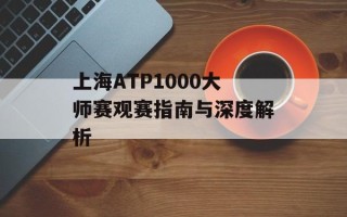 上海ATP1000大师赛观赛指南与深度解析