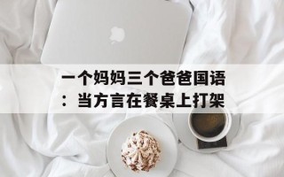 一个妈妈三个爸爸国语：当方言在餐桌上打架