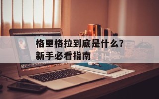 格里格拉到底是什么？新手必看指南
