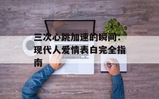 三次心跳加速的瞬间：现代人爱情表白完全指南