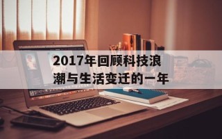 2017年回顾科技浪潮与生活变迁的一年