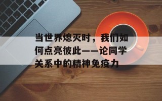 当世界熄灭时，我们如何点亮彼此——论同学关系中的精神免疫力