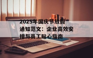2025年国庆节放假通知范文：企业高效安排与员工贴心指南