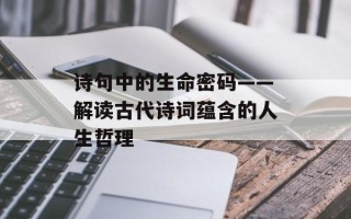 诗句中的生命密码——解读古代诗词蕴含的人生哲理
