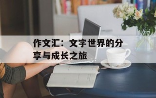 作文汇：文字世界的分享与成长之旅