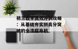 初三数学高效冲刺攻略：从基础夯实到高分突破的全流程导航