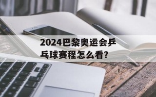 2024巴黎奥运会乒乓球赛程怎么看？