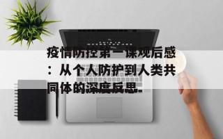 疫情防控第一课观后感：从个人防护到人类共同体的深度反思