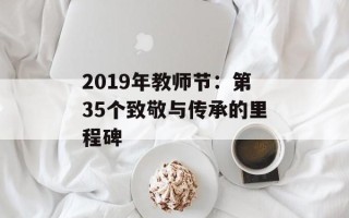2019年教师节：第35个致敬与传承的里程碑