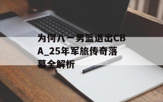 为何八一男篮退出CBA_25年军旅传奇落幕全解析