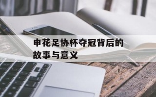 申花足协杯夺冠背后的故事与意义
