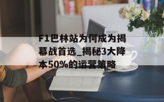 F1巴林站为何成为揭幕战首选_揭秘3大降本50%的运营策略