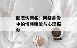 超悲伤网名：网络身份中的情感暗流与心理探秘