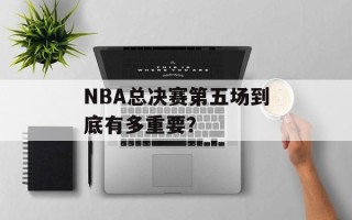 NBA总决赛第五场到底有多重要？
