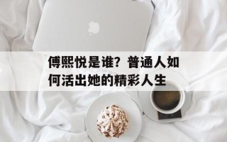 傅熙悦是谁？普通人如何活出她的精彩人生