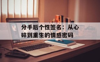 分手后个性签名：从心碎到重生的情感密码