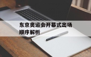 东京奥运会开幕式出场顺序解析