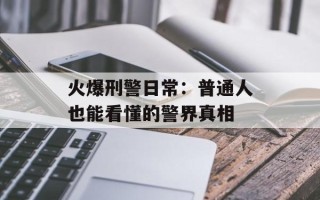 火爆刑警日常：普通人也能看懂的警界真相