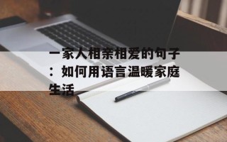 一家人相亲相爱的句子：如何用语言温暖家庭生活