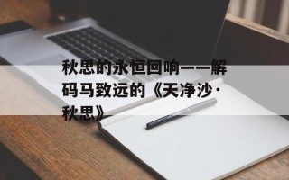 秋思的永恒回响——解码马致远的《天净沙·秋思》