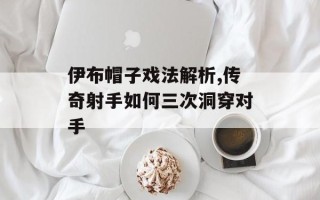 伊布帽子戏法解析,传奇射手如何三次洞穿对手