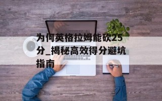 为何英格拉姆能砍25分_揭秘高效得分避坑指南