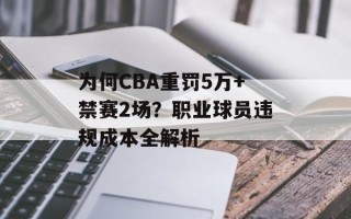 为何CBA重罚5万+禁赛2场？职业球员违规成本全解析