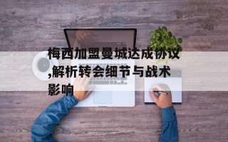 梅西加盟曼城达成协议,解析转会细节与战术影响