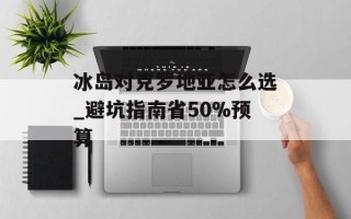 冰岛对克罗地亚怎么选_避坑指南省50%预算