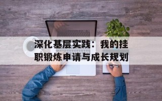 深化基层实践：我的挂职锻炼申请与成长规划