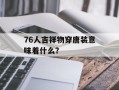 76人吉祥物穿唐装意味着什么？
