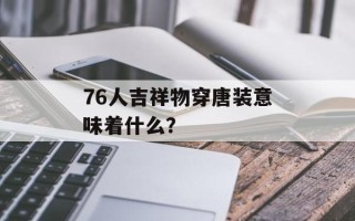 76人吉祥物穿唐装意味着什么？