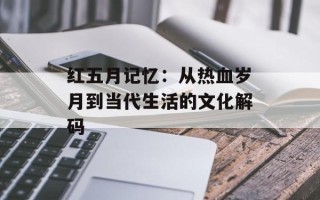红五月记忆：从热血岁月到当代生活的文化解码