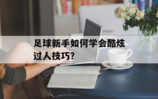 足球新手如何学会酷炫过人技巧？